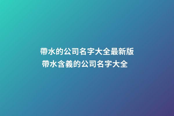 帶水的公司名字大全最新版 帶水含義的公司名字大全-第1張-公司起名-玄機派